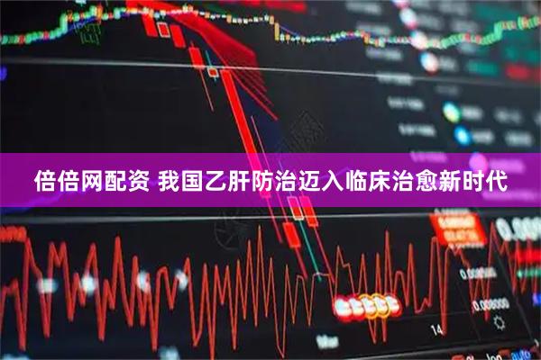 倍倍网配资 我国乙肝防治迈入临床治愈新时代