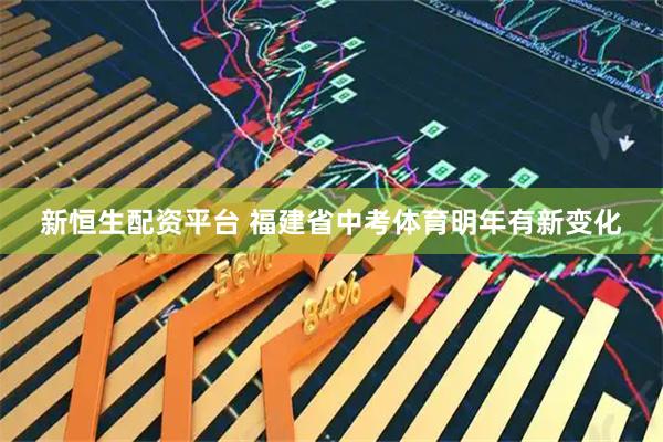 新恒生配资平台 福建省中考体育明年有新变化