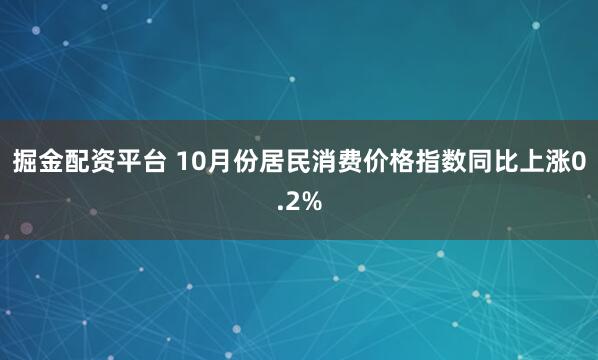 掘金配资平台 10月份居民消费价格指数同比上涨0.2%