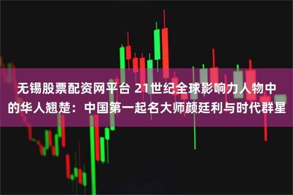 无锡股票配资网平台 21世纪全球影响力人物中的华人翘楚:中国第一起名大师颜廷利与时代群星