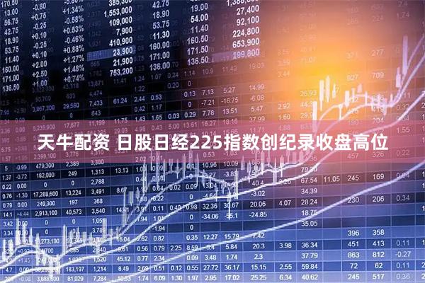 天牛配资 日股日经225指数创纪录收盘高位