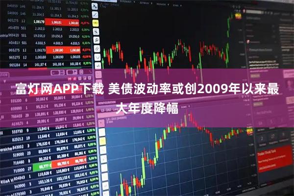 富灯网APP下载 美债波动率或创2009年以来最大年度降幅