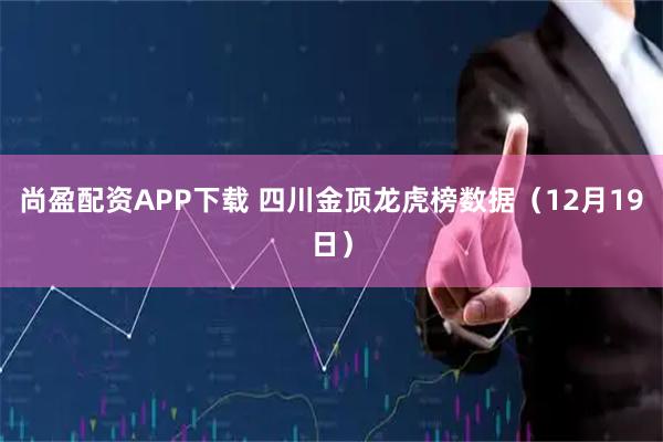 尚盈配资APP下载 四川金顶龙虎榜数据（12月19日）