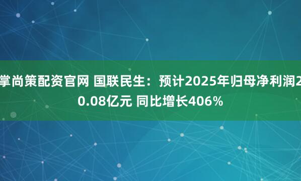 掌尚策配资官网 国联民生：预计2025年归母净利润20.08亿元 同比增长406%
