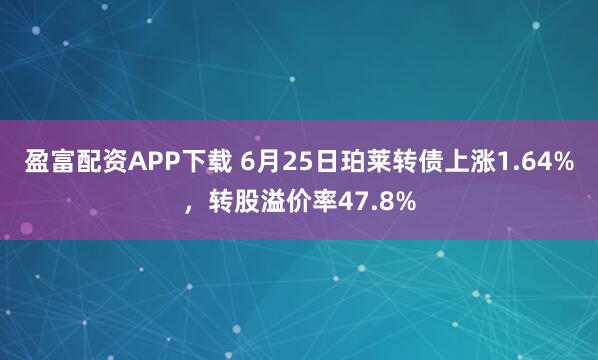 盈富配资APP下载 6月25日珀莱转债上涨1.64%，转股溢价率47.8%