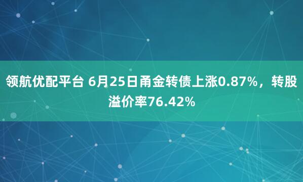 领航优配平台 6月25日甬金转债上涨0.87%，转股溢价率76.42%