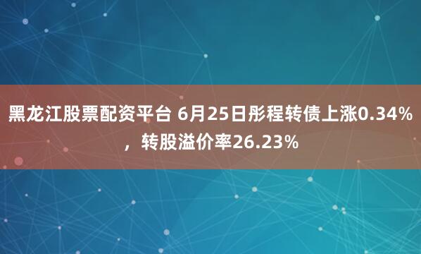 黑龙江股票配资平台 6月25日彤程转债上涨0.34%，转股溢价率26.23%