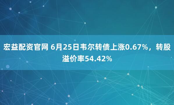 宏益配资官网 6月25日韦尔转债上涨0.67%，转股溢价率54.42%