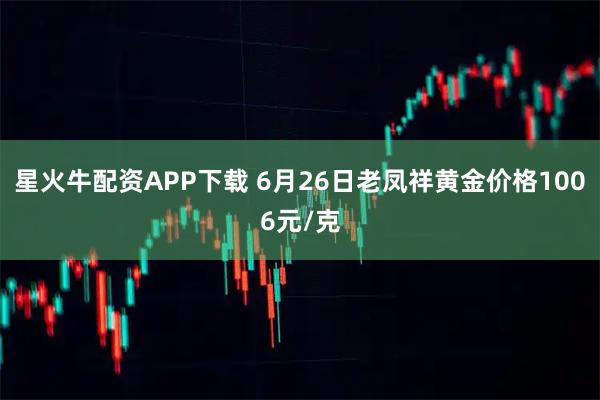 星火牛配资APP下载 6月26日老凤祥黄金价格1006元/克