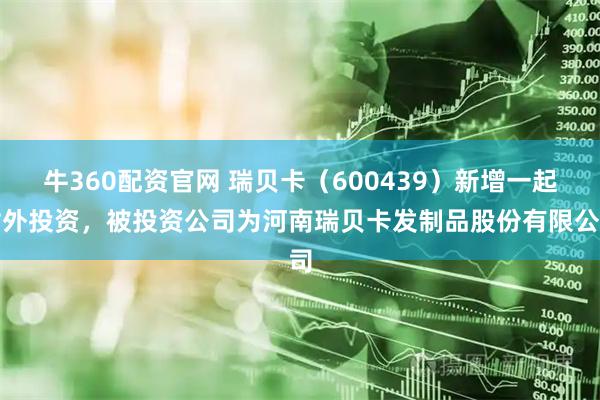 牛360配资官网 瑞贝卡（600439）新增一起对外投资，被投资公司为河南瑞贝卡发制品股份有限公司