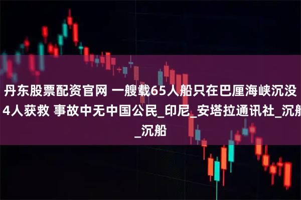 丹东股票配资官网 一艘载65人船只在巴厘海峡沉没14人获救 事故中无中国公民_印尼_安塔拉通讯社_沉船