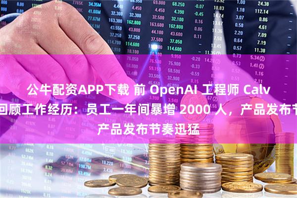 公牛配资APP下载 前 OpenAI 工程师 Calvin 长文回顾工作经历：员工一年间暴增 2000 人，产品发布节奏迅猛