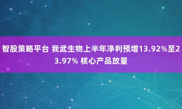 智股策略平台 我武生物上半年净利预增13.92%至23.97% 核心产品放量