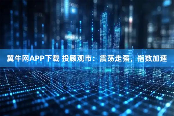 翼牛网APP下载 投顾观市：震荡走强，指数加速