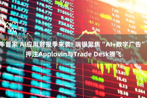 牛管家 AI应用财报季来袭! 瑞银聚焦“AI+数字广告” 押注Applovin与Trade Desk腾飞