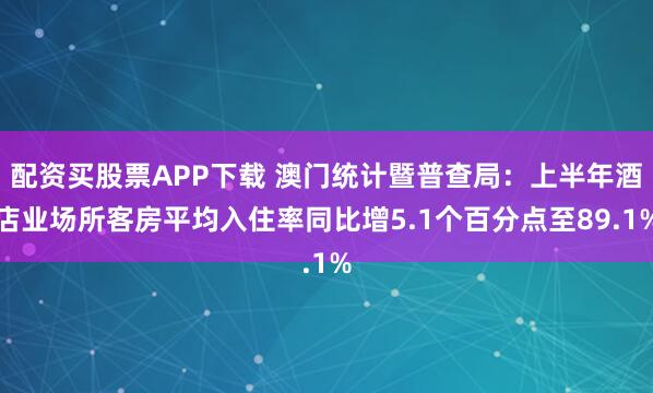 配资买股票APP下载 澳门统计暨普查局：上半年酒店业场所客房平均入住率同比增5.1个百分点至89.1%