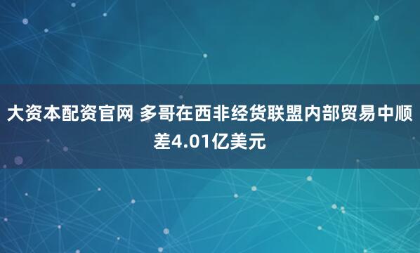 大资本配资官网 多哥在西非经货联盟内部贸易中顺差4.01亿美元