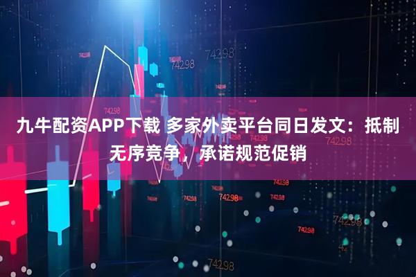 九牛配资APP下载 多家外卖平台同日发文：抵制无序竞争，承诺规范促销