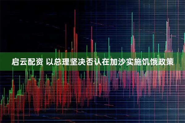 启云配资 以总理坚决否认在加沙实施饥饿政策