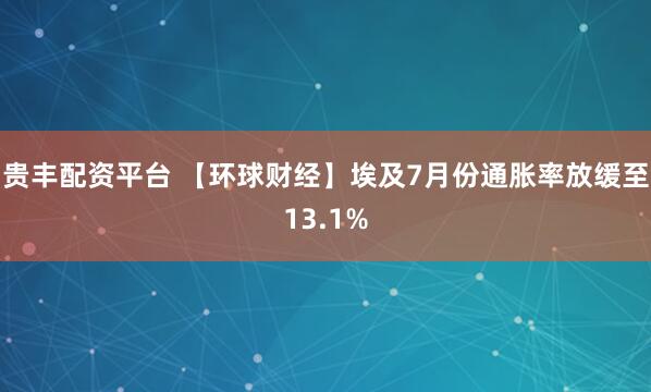 贵丰配资平台 【环球财经】埃及7月份通胀率放缓至13.1%
