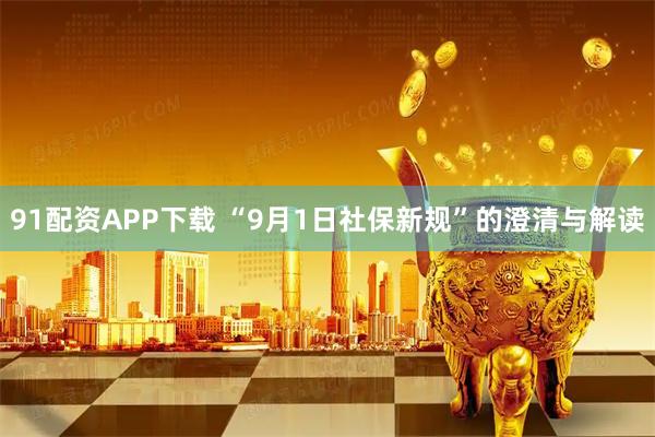 91配资APP下载 “9月1日社保新规”的澄清与解读