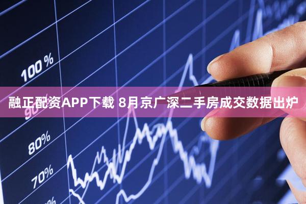 融正配资APP下载 8月京广深二手房成交数据出炉
