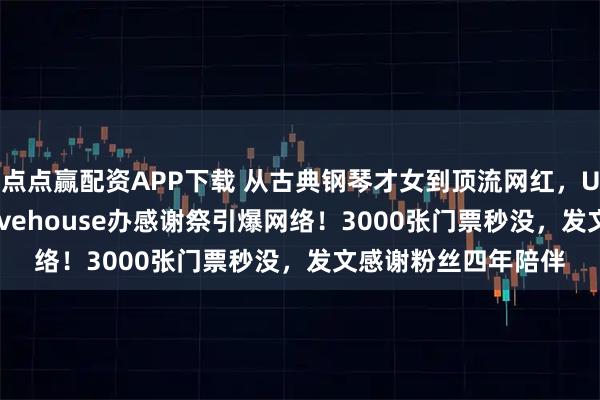 点点赢配资APP下载 从古典钢琴才女到顶流网红，UNPAI现身秋叶原Livehouse办感谢祭引爆网络！3000张门票秒没，发文感谢粉丝四年陪伴